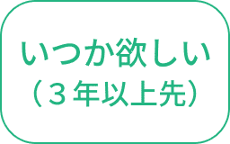 いつか欲しい（3年以上先）